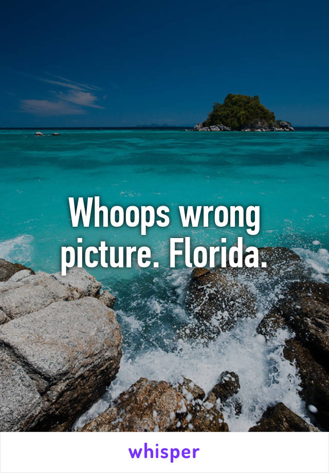 Whoops wrong picture. Florida.