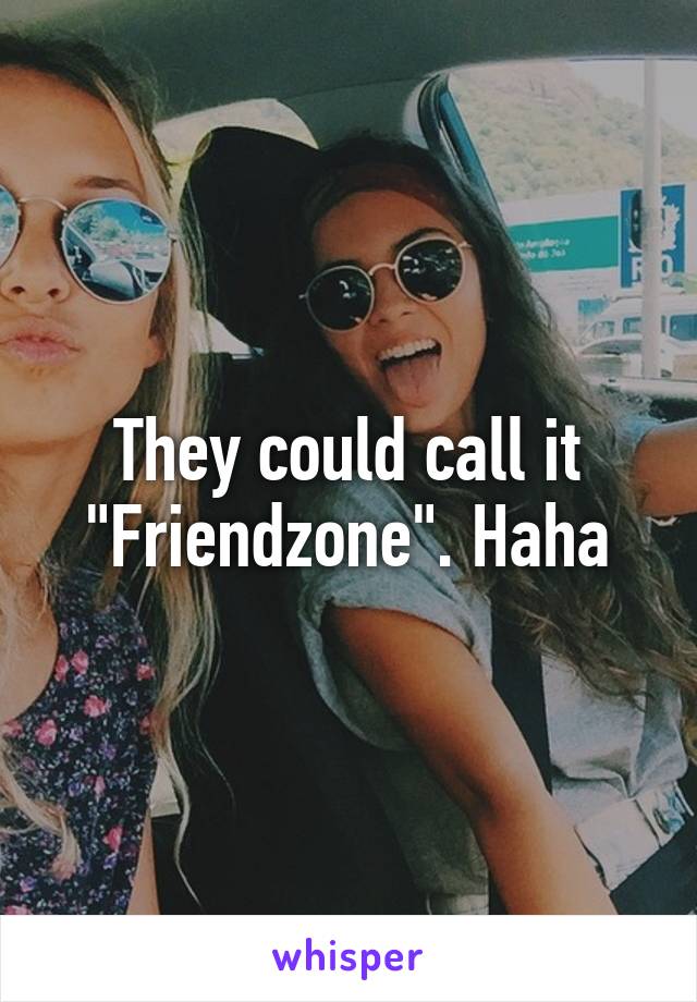 They could call it "Friendzone". Haha