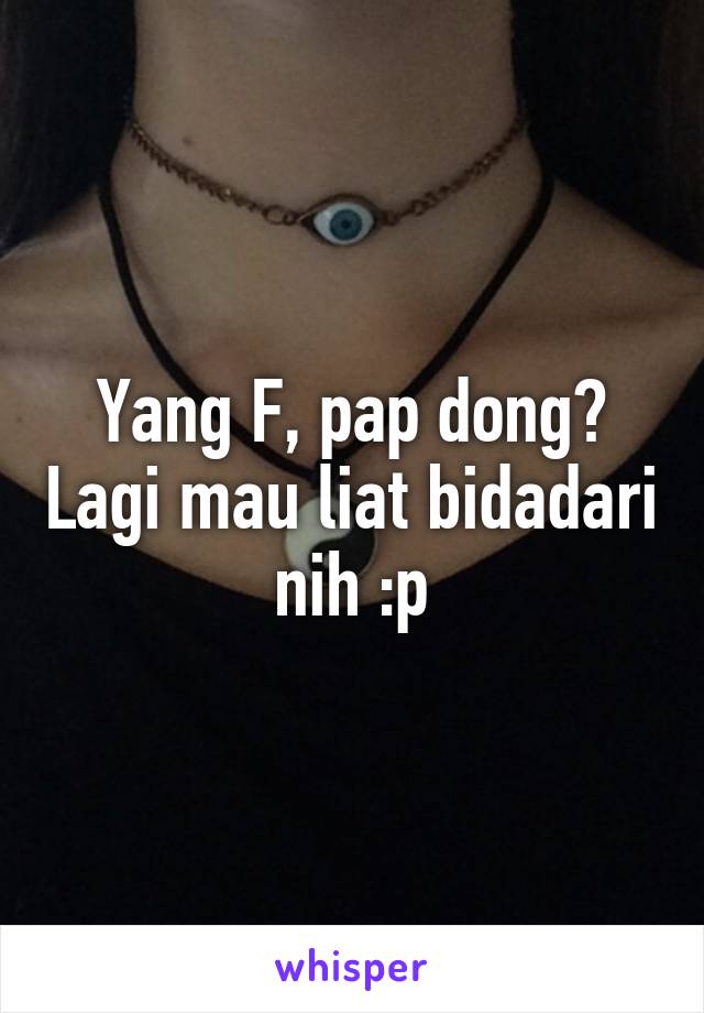 Yang F, pap dong? Lagi mau liat bidadari nih :p