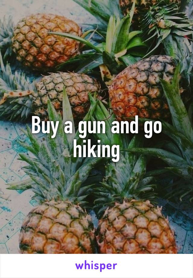 Buy a gun and go hiking
