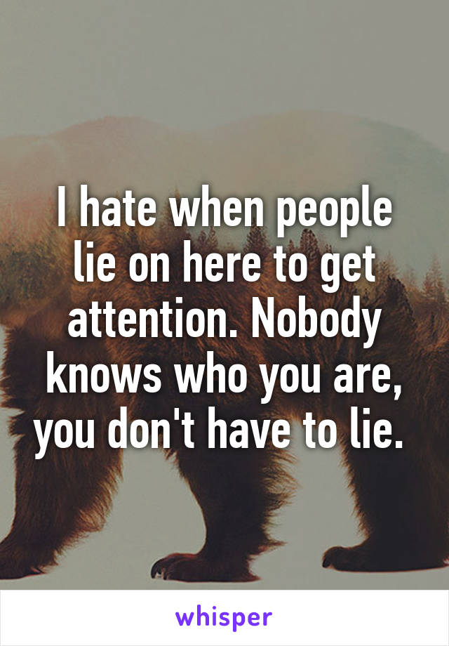 I hate when people lie on here to get attention. Nobody knows who you are, you don't have to lie. 