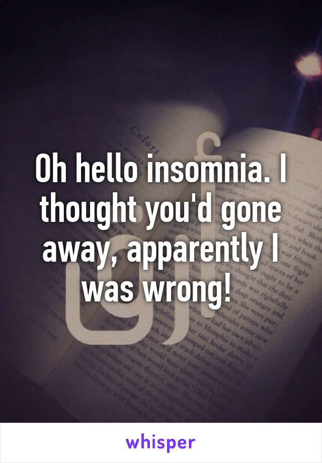 Oh hello insomnia. I thought you'd gone away, apparently I was wrong! 