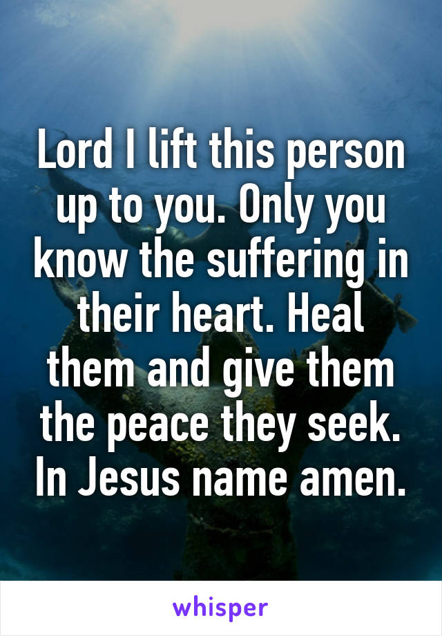 Lord I lift this person up to you. Only you know the suffering in their heart. Heal them and give them the peace they seek. In Jesus name amen.