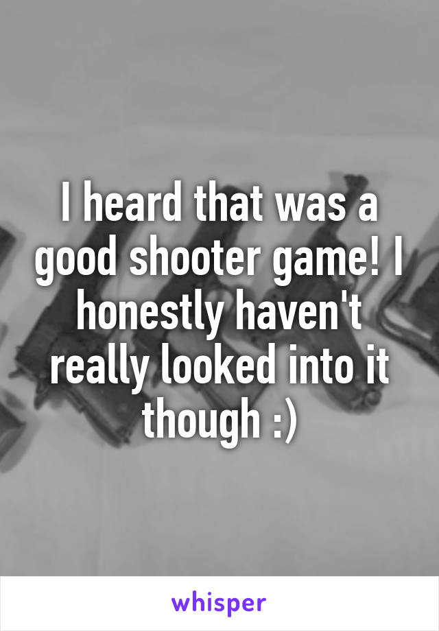 I heard that was a good shooter game! I honestly haven't really looked into it though :)