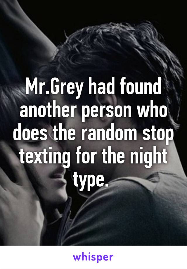 Mr.Grey had found another person who does the random stop texting for the night type. 