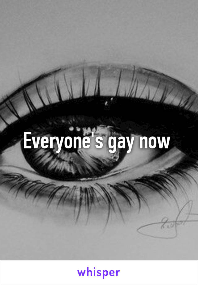 Everyone's gay now 