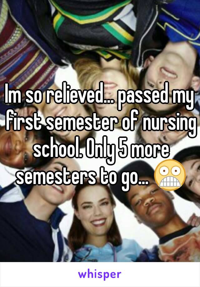 Im so relieved... passed my first semester of nursing school. Only 5 more semesters to go... 😨