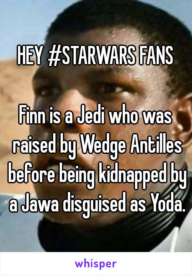 HEY #STARWARS FANS

Finn is a Jedi who was raised by Wedge Antilles before being kidnapped by a Jawa disguised as Yoda.