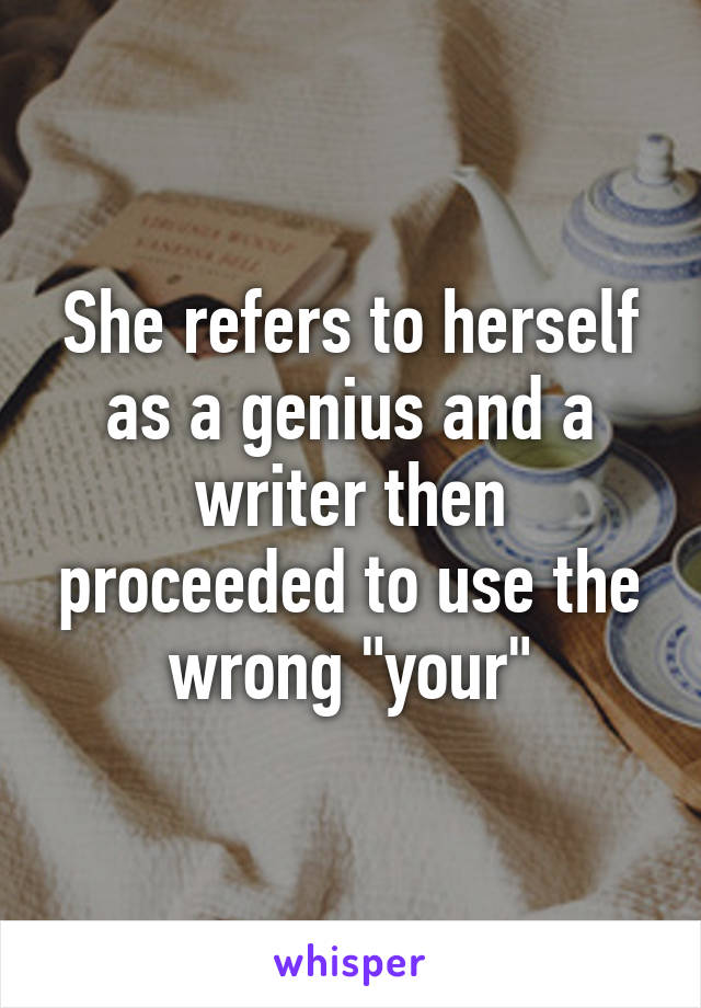 She refers to herself as a genius and a writer then proceeded to use the wrong "your"