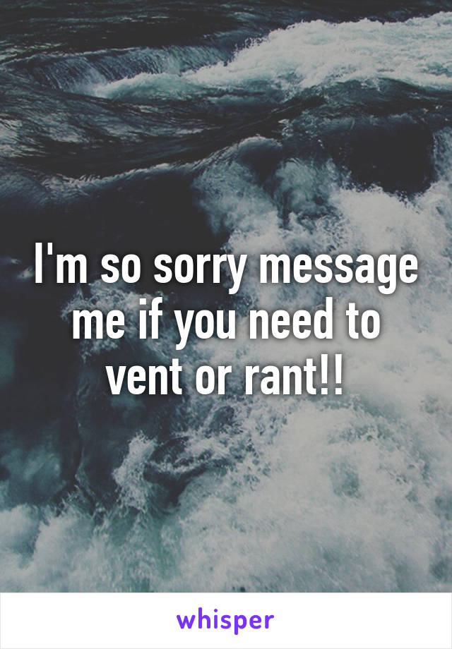 I'm so sorry message me if you need to vent or rant!!