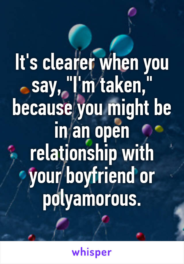 It's clearer when you say, "I'm taken," because you might be in an open relationship with your boyfriend or polyamorous.