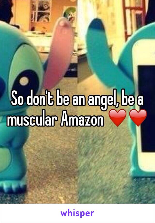 So don't be an angel, be a muscular Amazon ❤️❤️