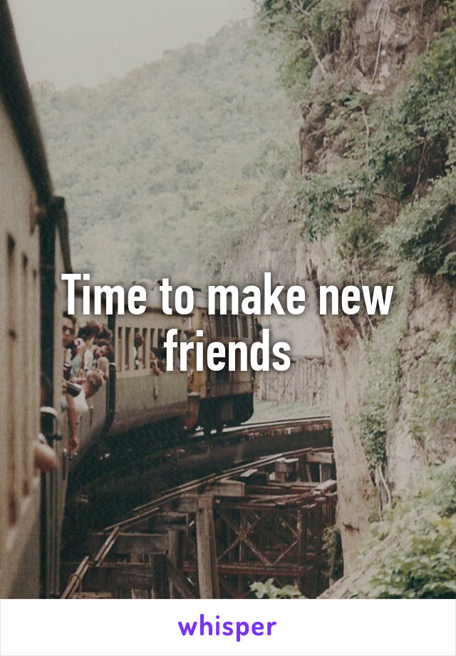 Time to make new friends