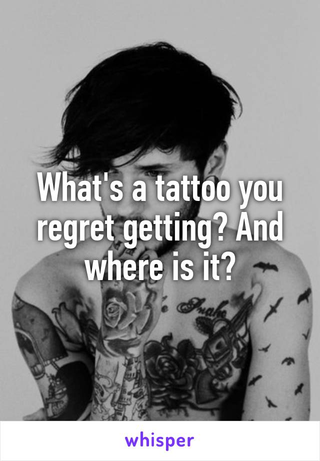 What's a tattoo you regret getting? And where is it?