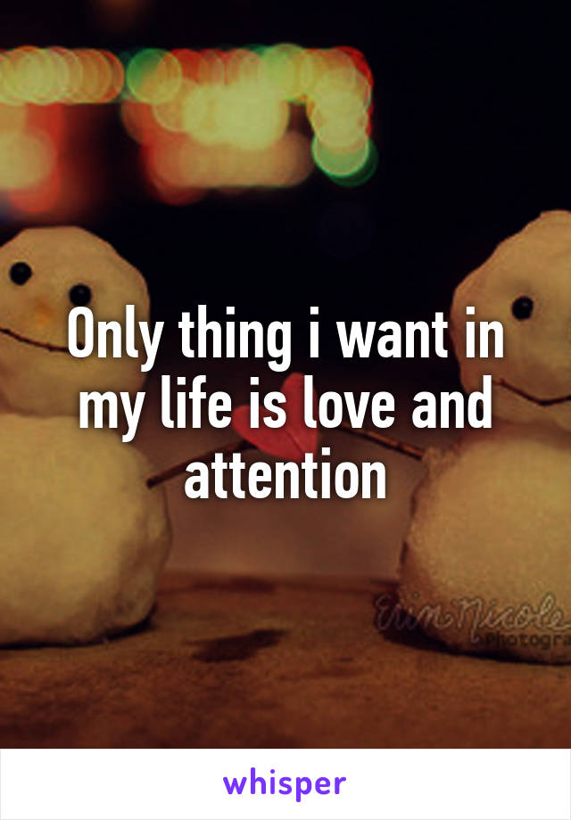 Only thing i want in my life is love and attention