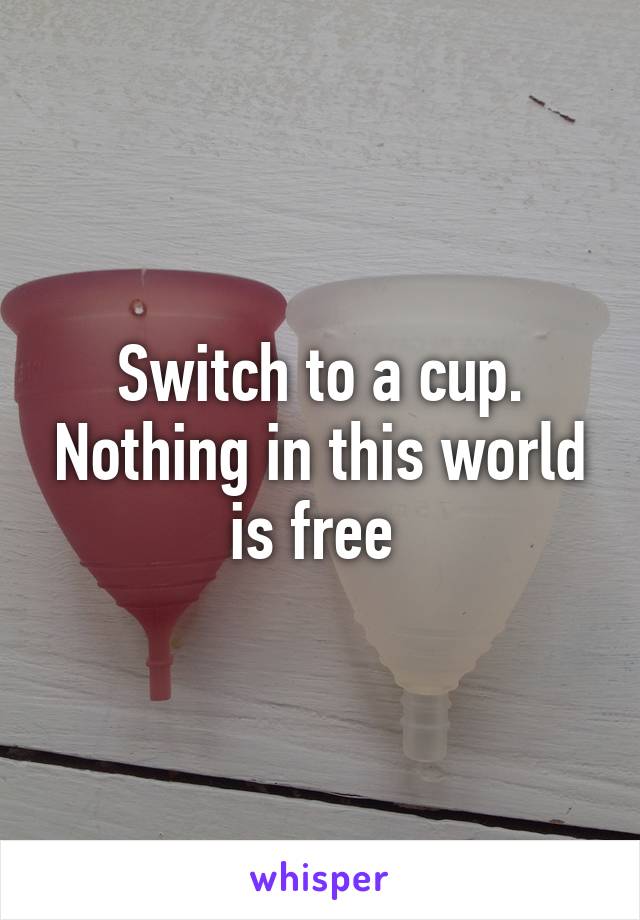 Switch to a cup. Nothing in this world is free 