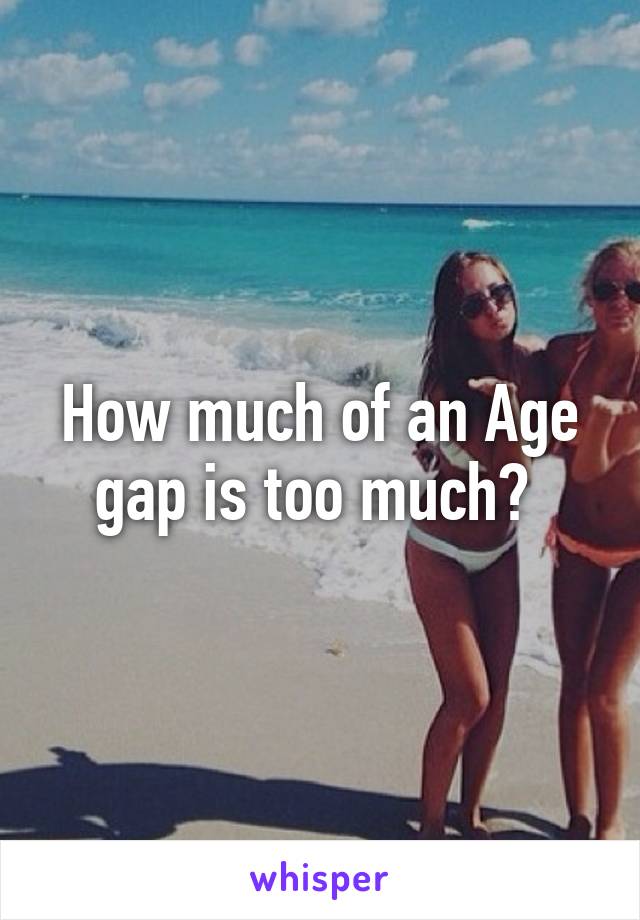 How much of an Age gap is too much? 