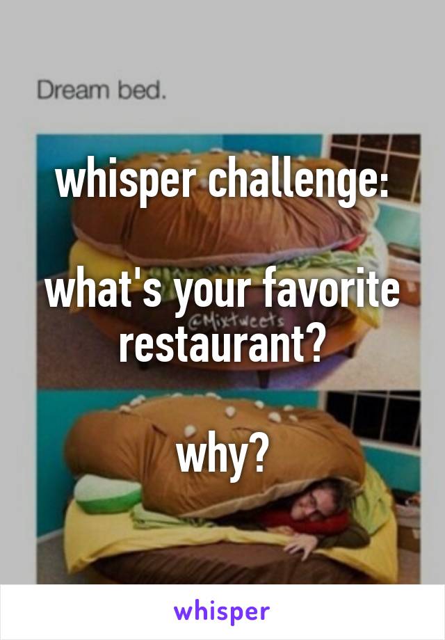 whisper challenge:

what's your favorite restaurant?

why?