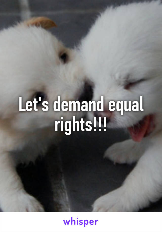 Let's demand equal rights!!!