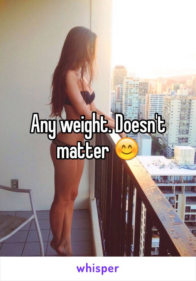 Any weight. Doesn't matter 😊