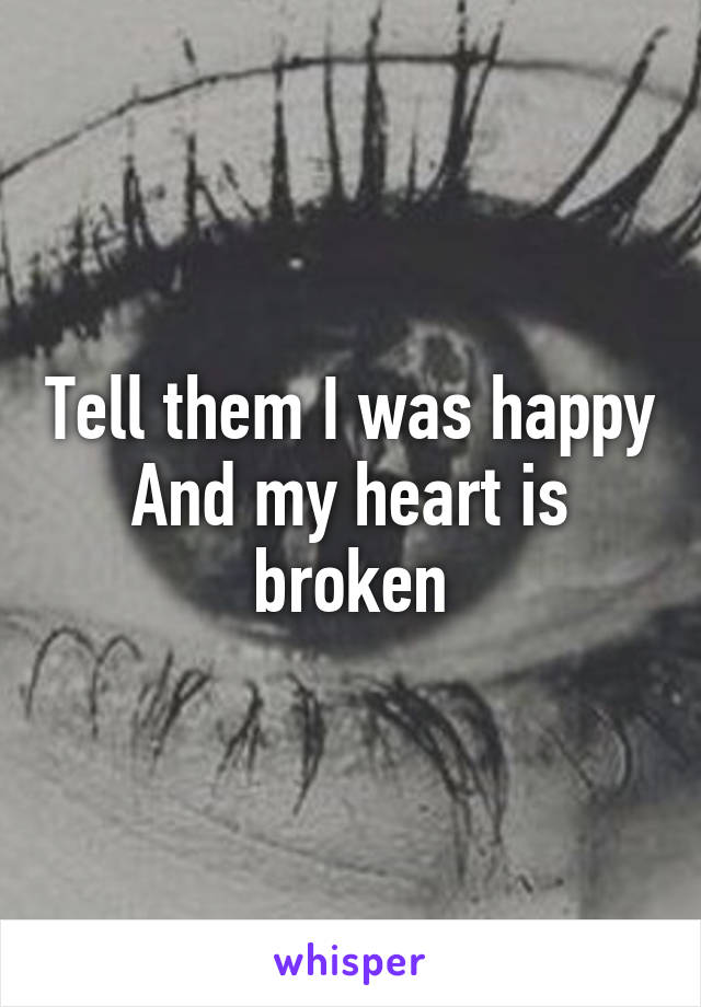 Tell them I was happy
And my heart is broken