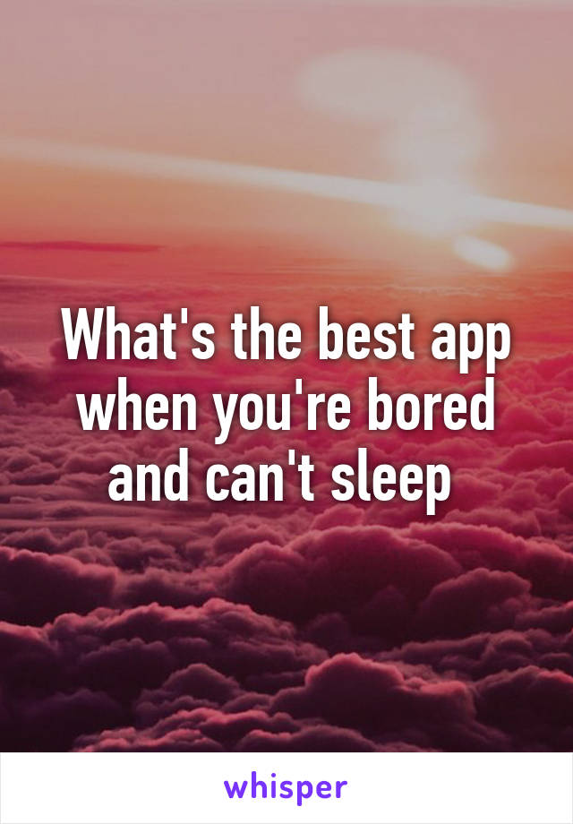 What's the best app when you're bored and can't sleep 