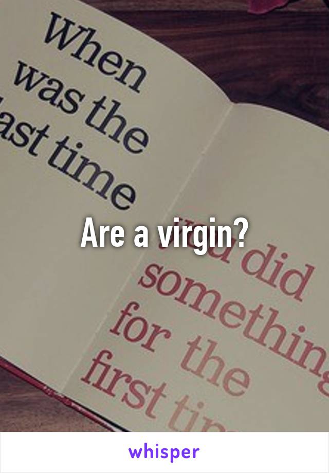 Are a virgin?