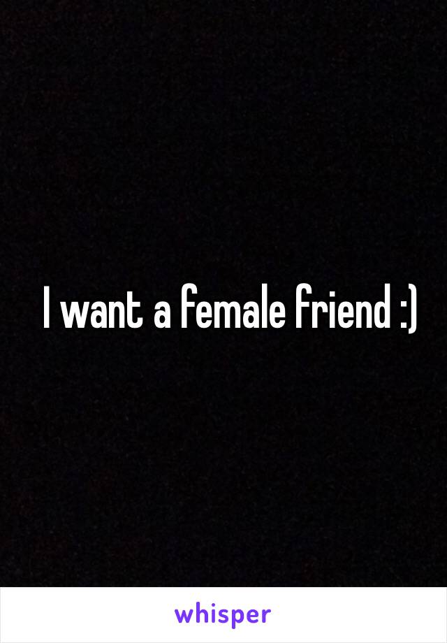 I want a female friend :)