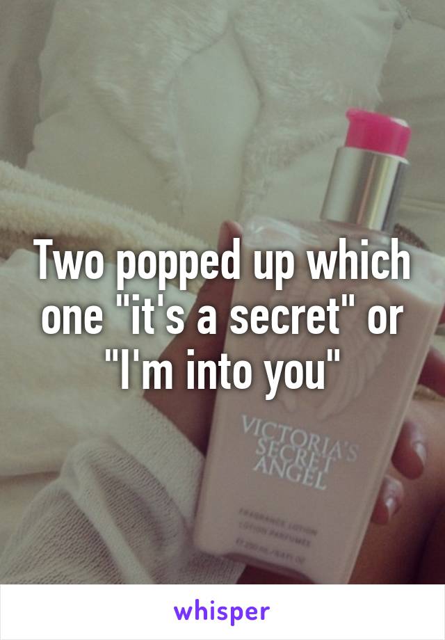 Two popped up which one "it's a secret" or "I'm into you"