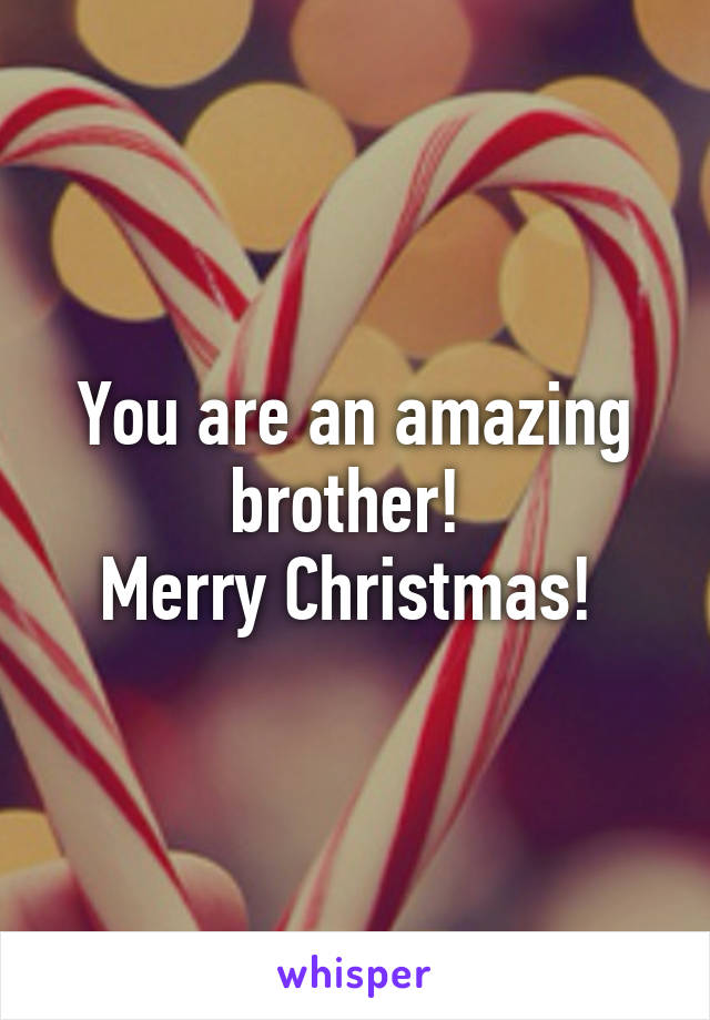 You are an amazing brother! 
Merry Christmas! 