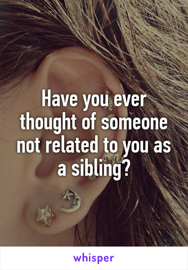 Have you ever thought of someone not related to you as a sibling?