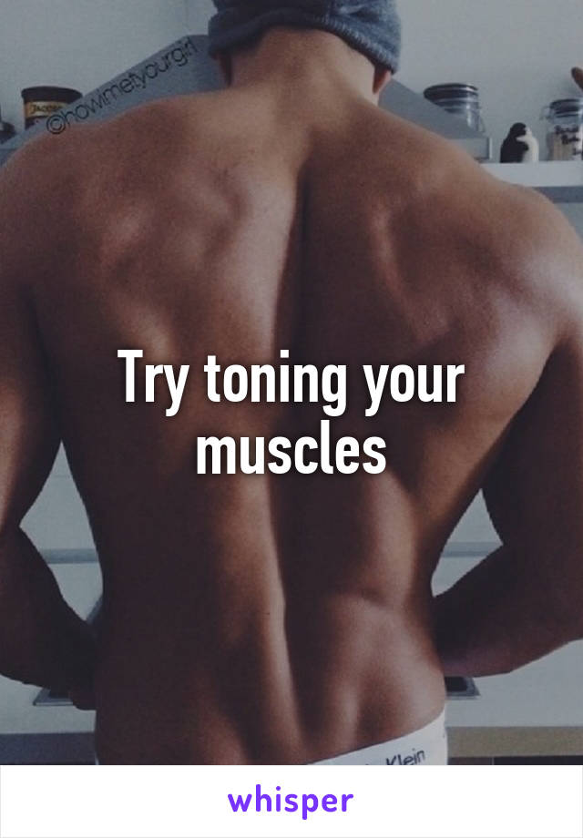 Try toning your muscles