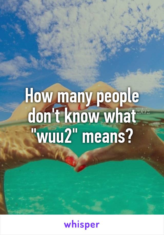 How many people don't know what "wuu2" means?