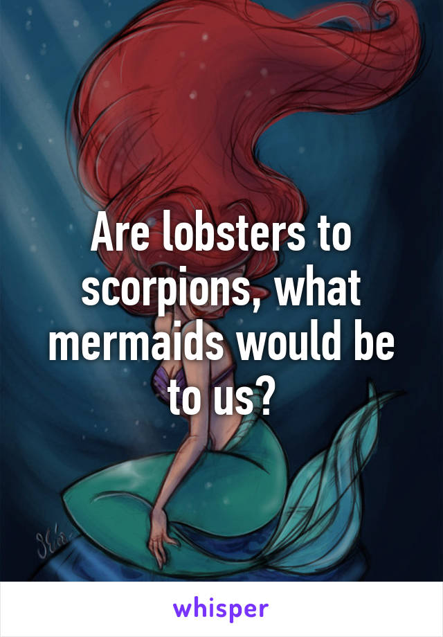 Are lobsters to scorpions, what mermaids would be to us?