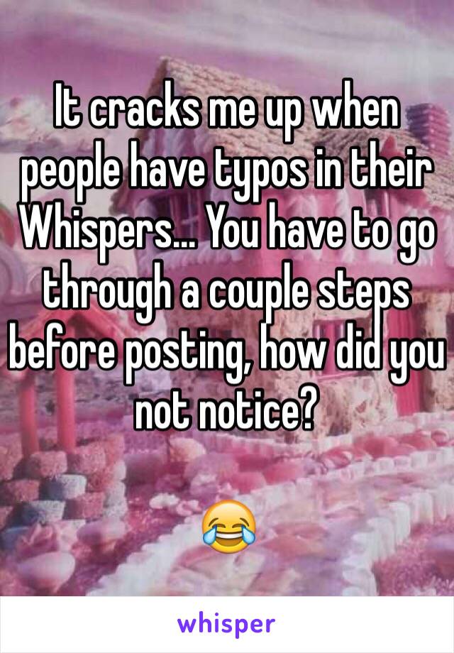 It cracks me up when people have typos in their Whispers... You have to go through a couple steps before posting, how did you not notice? 

😂