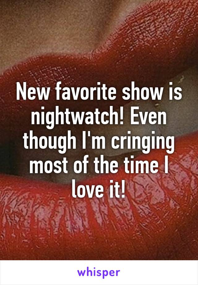 New favorite show is nightwatch! Even though I'm cringing most of the time I love it!