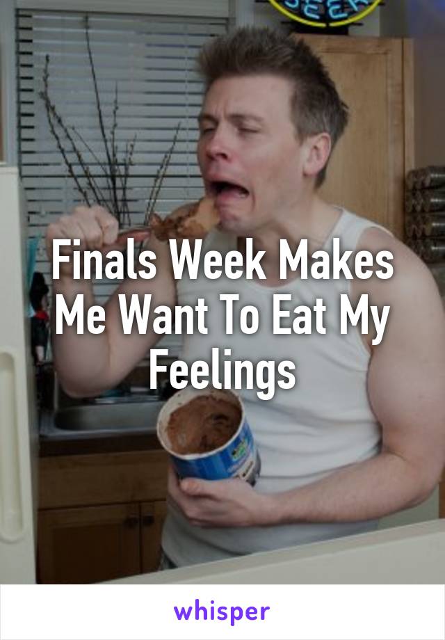 Finals Week Makes Me Want To Eat My Feelings