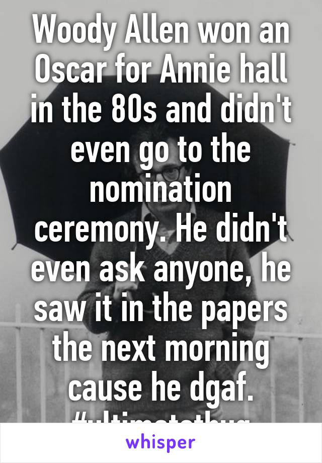 Woody Allen won an Oscar for Annie hall in the 80s and didn't even go to the nomination ceremony. He didn't even ask anyone, he saw it in the papers the next morning cause he dgaf. #ultimatethug