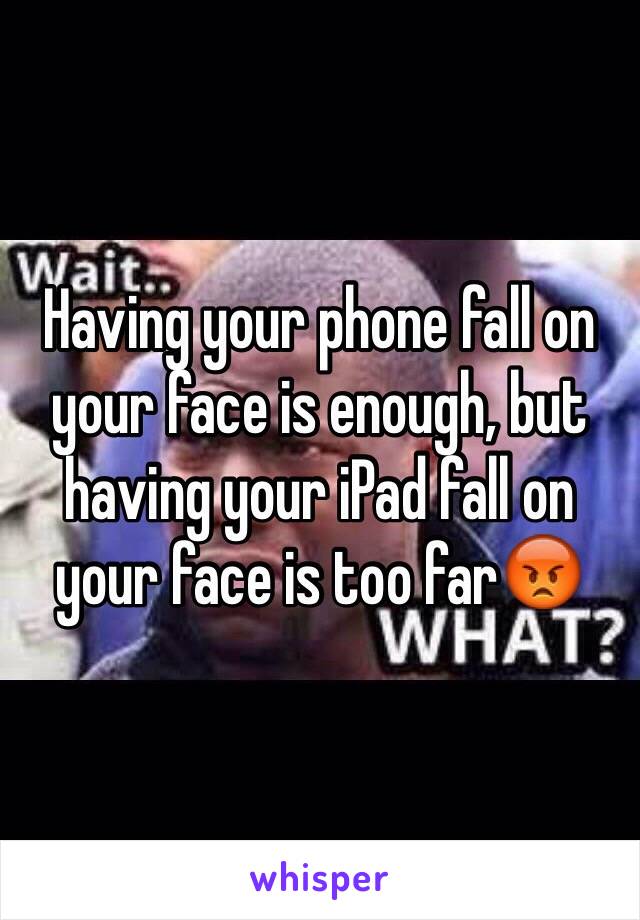 Having your phone fall on your face is enough, but having your iPad fall on your face is too far😡