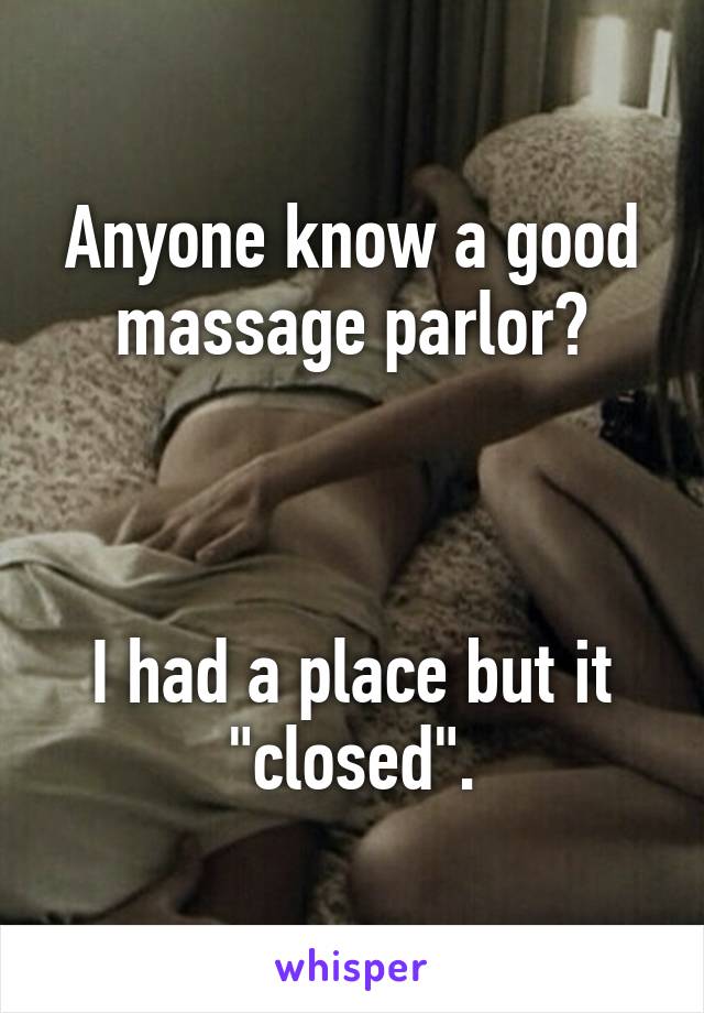 Anyone know a good massage parlor?



I had a place but it "closed".