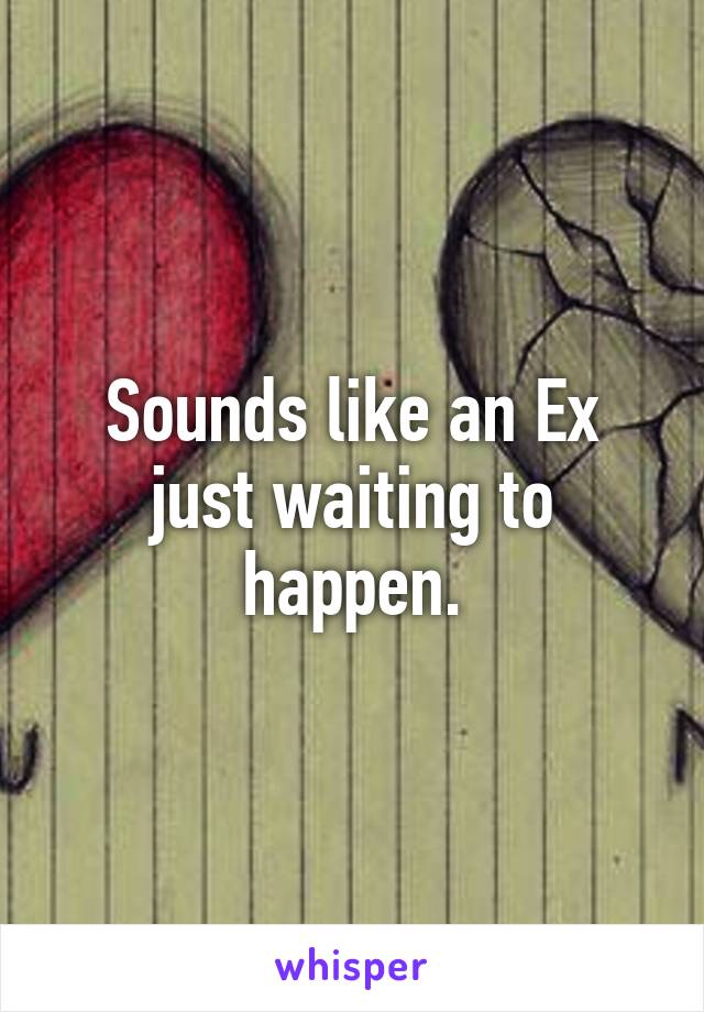 Sounds like an Ex just waiting to happen.