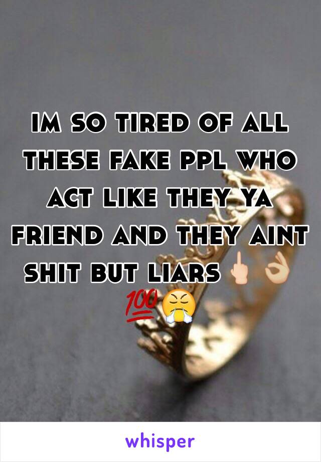 im so tired of all these fake ppl who act like they ya friend and they aint shit but liars🖕🏻👌🏼💯😤