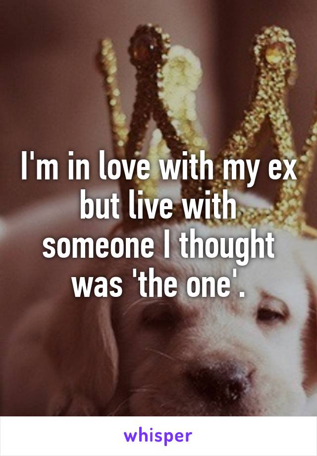 I'm in love with my ex but live with someone I thought was 'the one'.