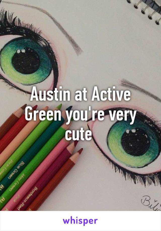 Austin at Active Green you're very cute 