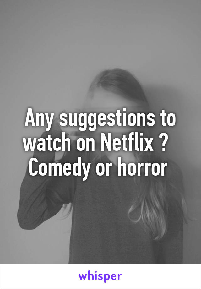 Any suggestions to watch on Netflix ?  
Comedy or horror 