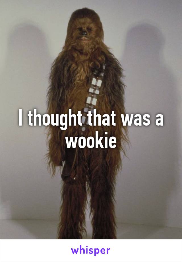 I thought that was a wookie