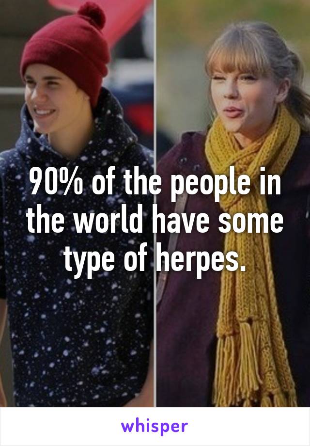 90% of the people in the world have some type of herpes.