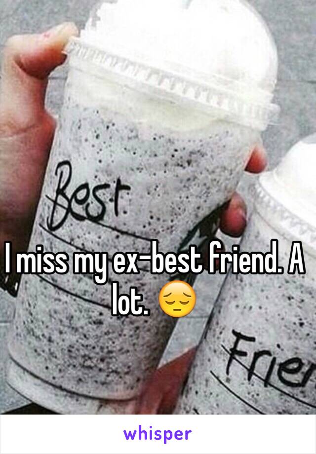 I miss my ex-best friend. A lot. 😔