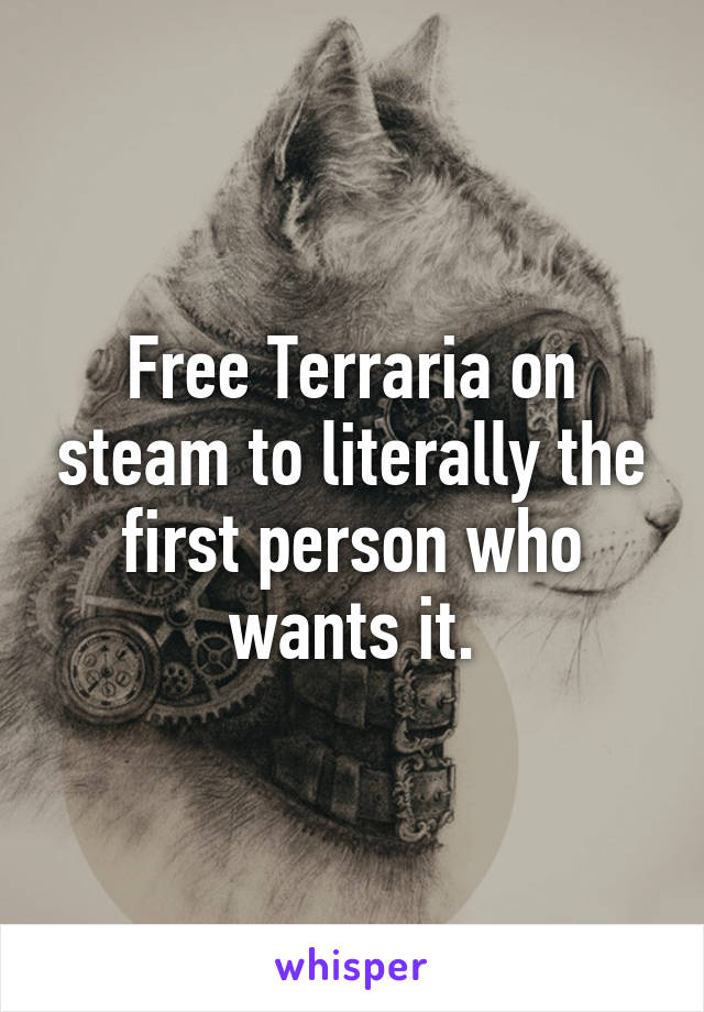 Free Terraria on steam to literally the first person who wants it.