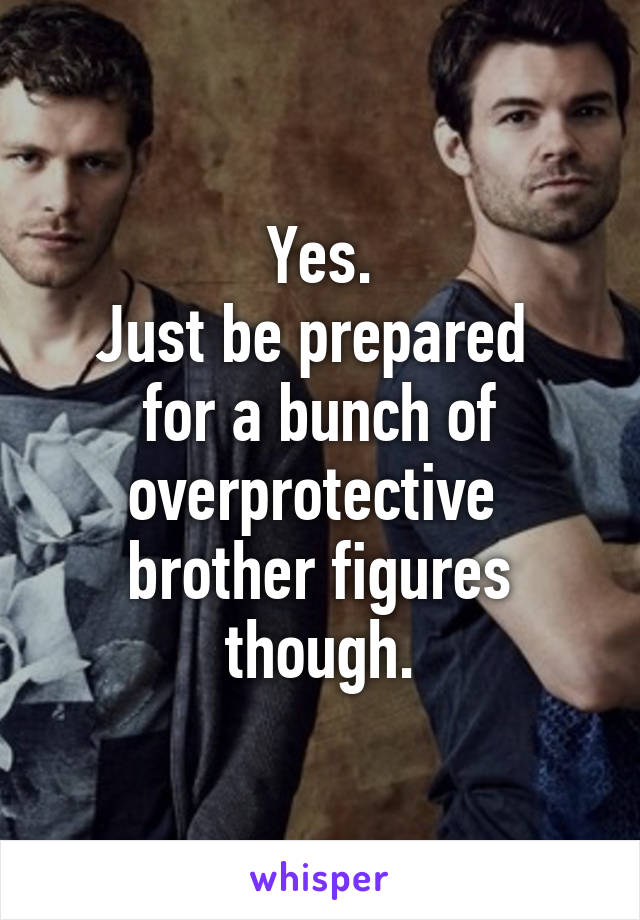 Yes.
Just be prepared  for a bunch of overprotective  brother figures though.